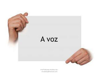 A voz
Profª Michele Rufatto Vaz -
mrufatto@hotmail.com
 