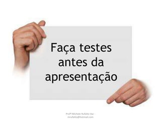 Falar
devagarFaça testes
antes da
apresentação
Profª Michele Rufatto Vaz -
mrufatto@hotmail.com
 