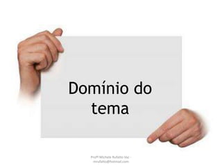 Domínio do
tema
Profª Michele Rufatto Vaz -
mrufatto@hotmail.com
 