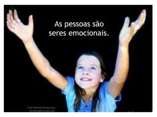 http://www.presentationzen.com/
As pessoas são
seres emocionais.
Profª Michele Rufatto Vaz -
mrufatto@hotmail.com
 