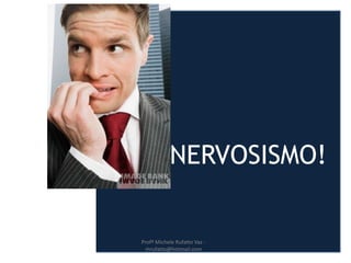 NERVOSISMO!
Profª Michele Rufatto Vaz -
mrufatto@hotmail.com
 