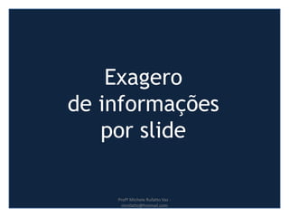 Exagero
de informações
por slide
Profª Michele Rufatto Vaz -
mrufatto@hotmail.com
 