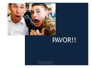 PAVOR!!
Profª Michele Rufatto Vaz -
mrufatto@hotmail.com
 