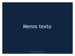 Menos texto
Profª Michele Rufatto Vaz -
mrufatto@hotmail.com
 