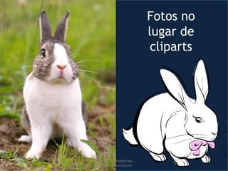 Fotos no
lugar de
cliparts
Profª Michele Rufatto Vaz -
mrufatto@hotmail.com
 