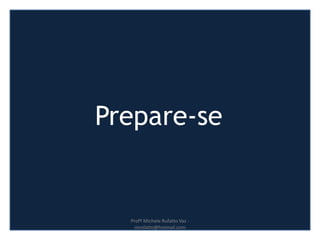 Prepare-se
Profª Michele Rufatto Vaz -
mrufatto@hotmail.com
 