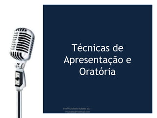 Técnicas de
Apresentação e
Oratória
Profª Michele Rufatto Vaz -
mrufatto@hotmail.com
 