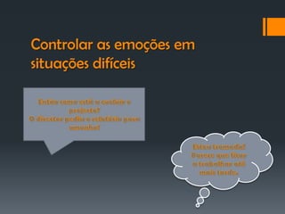 Controlar as emoções em
situações difíceis
 