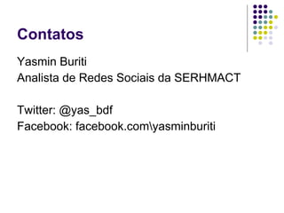 Contatos Yasmin Buriti Analista de Redes Sociais da SERHMACT Twitter: @yas_bdf Facebook: facebook.com\yasminburiti 