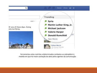 Ferramentas antes restritas a determinados contextos se sobrepõem à
medida em que há maior aceitação da ideia pelos agentes da comunicação
 