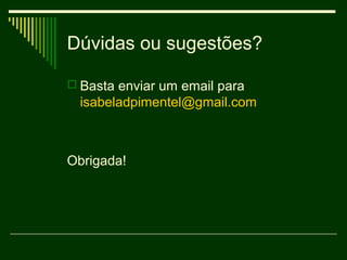 Dúvidas ou sugestões?

 Basta enviar um email para
  isabeladpimentel@gmail.com



Obrigada!
 