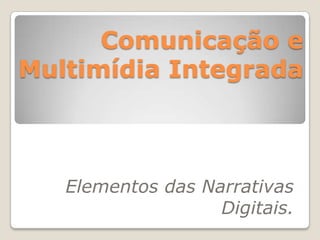 Comunicação e
Multimídia Integrada



   Elementos das Narrativas
                   Digitais.
 