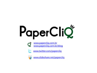 www.papercliq.com.br
www.papercliq.com.br/blog

www.twitter.com/papercliq

www.slideshare.net/papercliq
 