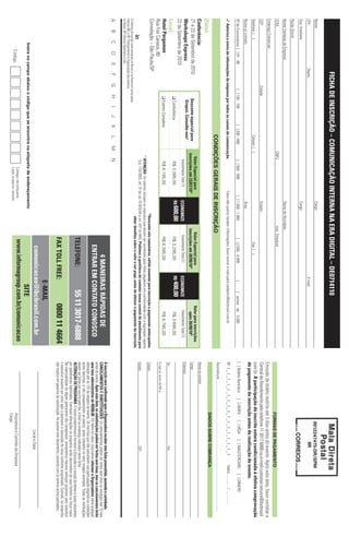 FICHA DE INSCRIÇÃO – COMUNICAÇÃO INTERNA NA ERA DIGITAL – DE0714110
Nome:                                                                                                                                  Cargo:                                                                                                                                                        9912247475-DR/SPM
CPF:                                    Depto.:                                                                                                                                          E-mail:                                                                                                             IIR
Sup. Imediato:                                                                                                                         Cargo:
Razão Social:
Nome Fantasia da Empresa:                                                                                                              Ramo de Atividade:
CCM:                                                                                                CNPJ:                                              Insc. Estadual:
                                                                                                                                                                                                                                                                                            FORMAS DE PAGAMENTO
Endereço Comercial:
                                                                                                                                                                                                                                           Emissão de boleto restrita até 3 dias antes do evento. Após esta data, favor contatar a
CEP:                                                   Cidade:                                                                         Estado:                                                                                             Central de Atendimento pelo telefone 11 3017 6888 ou e-mail customer.service@ibcbrasil.
Telefone: ( )                                                                         Celular: ( )                                                                 Fax: ( )                                                                com.br. A participação do inscrito estará condicionada à efetiva comprovação
                                                                                                                                                                                                                                           de pagamento da inscrição antes da realização do evento.
Nome p/ contato:                                                                                                                       Área:
Nº de Funcionários: [ ] 01 - 99                          [ ] 100 - 199          [ ] 200 - 499            [ ] 500 - 999             [ ] 1.000 - 1.999            [ ] 2.000 - 4.999          [       ] acima de 5.000                        [ ] Boleto Bancário                 [ ] AMEX             [ ] VISA           [ ] MASTERCARD                    [ ] DINERS
3 Autorizo o envio de informações da empresa por todos os canais de comunicação.                                                 Caso não queira receber informações, favor enviar e-mail para cadastro@ibcbrasil.com.br                   Nº x _ x _ x _ x _ x _ x _ x _ x _ x _ x _ x _ x _ x _ x _ x _ x _ x                                  Valid.:............. / ...............
                                                                                                                                                                                                                                           Assinatura: ........................................................................................................................................
                                                                                      CONDIÇÕES GERAIS DE INSCRIÇÃO
                                                                                                                                                                                                                                                                                            DADOS SOBRE COBRANÇA
Datas:
Conferência:                                                                                                                                                                                                                               Nome do contato:
                                                                                                       Valor Especial para                                 Valor Especial para                              Valor para inscrições
21 e 22 de Setembro de 2010                                       Desconto especial para             inscrições até 23/07/10*                            inscrições até 20/08/10*                              após 20/08/10*              Cargo:
Workshops Express                                                  Grupos. Consulte-nos!                                                                                                                                                   Endereço:
                                                                                                        Investimento Total (1)         ECONOMIZE             Investimento Total (1)     ECONOMIZE              Investimento Total (1)
22 de Setembro de 2010
                                                               q Conferência                                R$ 3.095,00                R$ 600,00              R$ 3.295,00               R$ 400,00               R$ 3.695,00
Local:                                                                                                                                                                                                                                     Tel.:                                                                              Fax:
Hotel Pergamon                                                 q Evento Completo                            R$ 4.195,00                                       R$ 4.395,00                                       R$ 4.795,00
                                                                                                                                                                                                                                           E-mail p/ envio de NF-e:
Rua Frei Caneca, 80
Consolação – São Paulo/SP                                                                                                                        *Desconto não cumulativo, válido somente para inscrição e pagamento antecipados.          Cidade:
                                                                                                      (1)
                                                                                                          ATENÇÃO: Os valores incluem os impostos que devem ser recolhidos pela fonte pagadora em conformidade com a legislação vigente
                                                                                                           (Lei 116/2003, art. 5º da Lei 10.925/04 e art. 647 do RIR). Pedimos a gentileza de contatar nossa central de atendimento para   Estado:                                                                            CEP:
                                                                                                                                                   obter detalhes sobre o valor a ser pago, antes de efetuar o pagamento da inscrição.
O Informa Group plc está presente no Brasil e na America Latina pelas
marcas IBC e IIR. Planejamento e Organização dos eventos
no Brasil: IIR Informa Seminários Ltda.
A        B        C        D        E       F        G        H         I   J   K      L        M       N
                                                                                                                                                                                                                                           A inscrição será confirmada após a Organizadora receber esta ficha preenchida, assinada e carimbada.
                                                                                                                                                                       4 MANEIRAS RÁPIDAS DE                                               CANCELAMENTOS E SUBSTITUIÇÕES: Os cancelamentos podem ser feitos sem ônus ou encargos até 10 dias
                                                                                                                                                                                                                                           antes do evento. Após esta data, as substituições podem ser feitas sem ônus, mas os cancelamentos terão
                                                                                                                                                                    ENTRAR EM CONTATO CONOSCO                                              uma taxa administrativa de R$500,00. Em todos os casos, solicitamos informar a Organizadora sobre qualquer
                                                                                                                                                                                                                                           alteração até às 12h da véspera do evento. Os inscritos que não cancelarem sua participação segundo as condições
                                                                                                                                                                                                                                           acima descritas, e não comparecerem ao evento, serão cobrados no valor integral acordado. Todas as notificações
                                                                                                                                                               TELEFONE:                           55 11 3017-6888                         devem ser feitas por escrito pelo fax, e-mail ou endereço indicados nesta ficha.
                                                                                                                                                                                                                                           ALTERAÇÃO DE PROGRAMA: O nosso compromisso é fornecer a discussão e o estudo de temas e casos relevantes
                                                                                                                                                                                                                                           por palestrantes habilitados. Eventuais alterações no programa serão decorrentes de caso fortuito ou força maior.
                                                                                                                                                                                                                                           Na eventualidade de algum palestrante não comparecer, envidaremos maiores esforços possíveis para substituir
                                                                                                                                                                                                                                           o executivo ausente por outro apto a promover a discussão do tema conforme programado. Contudo, tal empenho
                                                                                                                                                               FAX TOLL FREE:                             0800 11 4664                     não implica em garantia da substituição. Ao assinar este documento, concordo com os termos acima pactuados.
                                                                                                                                                                             E-MAIL
                                                                                                                                                                 comunicacao@ibcbrasil.com.br                                                                                                                 Local e Data
                   Insira no campo abaixo o código que se encontra na etiqueta de endereçamento
                                                                                                                                                                               SITE
                         Código
                                                                                                              Código da etiqueta                                www.informagroup.com.br/comunicacao                                                                                          Assinatura e Carimbo da Empresa
                                                                                                              Lado superior direito
                                                                                                                                                                                                                                                                                             Cargo:
 