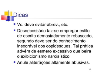 Dicas
   Vc. deve evitar abrev., etc.
   Desnecessário faz-se empregar estilo
    de escrita demasiadamente rebuscado,
    segundo deve ser do conhecimento
    inexorável dos copidesques. Tal prática
    advém de esmero excessivo que beira
    o exibicionismo narcisístico.
   Anule aliterações altamente abusivas.
                                         10
 