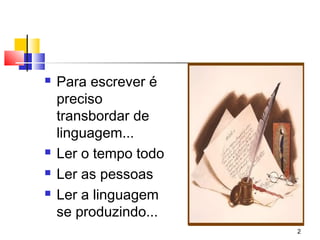   Para escrever é
    preciso
    transbordar de
    linguagem...
   Ler o tempo todo
   Ler as pessoas
   Ler a linguagem
    se produzindo...
                       2
 