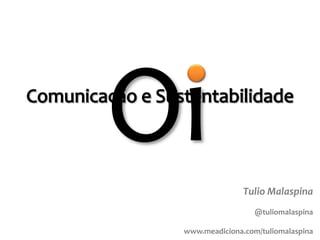 Oi Comunicação e Sustentabilidade TulioMalaspina @tuliomalaspina www.meadiciona.com/tuliomalaspina 