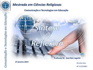Hercília silva
Nº 112214001
Professor Dr. José Reis Lagarto
Mestrado em Ciências Religiosas
27 janeiro 2015
Comunicação e Tecnologias em Educação
 