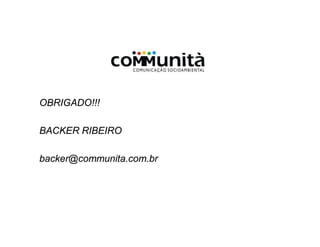 OBRIGADO!!!
BACKER RIBEIRO
backer@communita.com.br
 