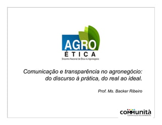 Comunicação e transparência no agronegócio:
do discurso à prática, do real ao ideal.
Prof. Ms. Backer Ribeiro
 