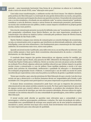 pelas práticas do Mais Educação é a construção de uma gestão democrática na escola, uma gestão,
com a voz dos estudantes, circulando em um ambiente onde “as outras comunicações” (podemos
escolar, muitas vezes positivo.
blog sobe na internet,essas
diretamente, na vida daquele locus.
gestão mais próxima da comunidade, melhoraram a qualidade da educação e o desempenho
reconhecida por especialistas como uma boa prática na melhoria da gestão e qualidade escolares.
locus
sociais em que a democracia e os direitos humanos devem ser resguardados pelo Estado e pela
Mais Educação.
moradores e, assim, estreitar seus laços com a escola. Esse envolvimento vem se mostrando cada
vez mais importante para uma educação de qualidade.
22
 