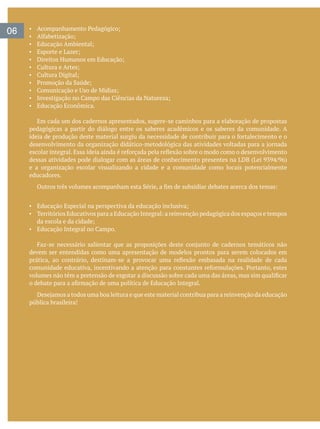06
Educação Econômica.
Em cada um dos cadernos apresentados, sugere-se caminhos para a elaboração de propostas
pedagógicas a partir do diálogo entre os saberes acadêmicos e os saberes da comunidade. A
e a organização escolar visualizando a cidade e a comunidade como locais potencialmente
educadores.
devem ser entendidas como uma apresentação de modelos prontos para serem colocados em
pública brasileira!
 