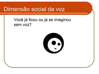 Você já ficou ou já se imaginou sem voz? Dimensão social da voz 