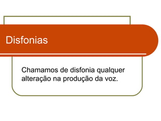 Disfonias Chamamos de disfonia qualquer alteração na produção da voz.  