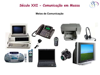 Século XXI - Comunicação em Massa
Meios de Comunicação
 