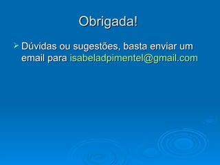 Obrigada!
 Dúvidas ou sugestões, basta enviar um
 email para isabeladpimentel@gmail.com
 