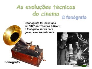 Fonógrafo O fonógrafo foi inventado em 1877 por Thomas Edison; o fonógrafo servia para gravar e reproduzir som. 
