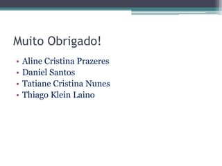 Muito Obrigado!
•   Aline Cristina Prazeres
•   Daniel Santos
•   Tatiane Cristina Nunes
•   Thiago Klein Laino
 