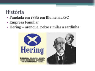 História
• Fundada em 1880 em Blumenau/SC
• Empresa Familiar
• Hering = arenque, peixe similar a sardinha
 
