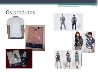 Os produtos
 