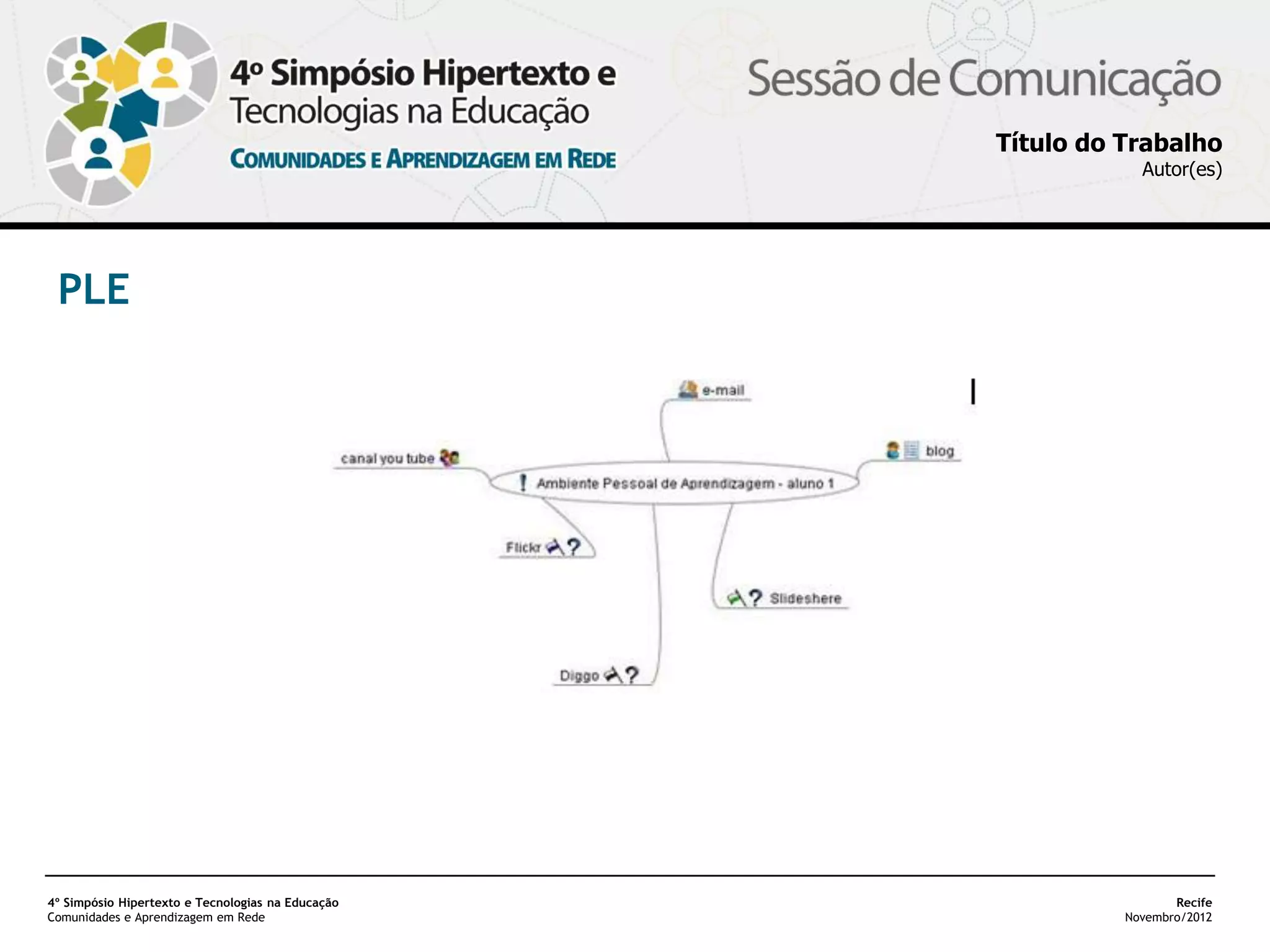 Título do Trabalho
                                                               Autor(es)




 PLE




4º Simpósio Hipertexto e Tecnologias na Educação                    Recife
Comunidades e Aprendizagem em Rede                           Novembro/2012
 