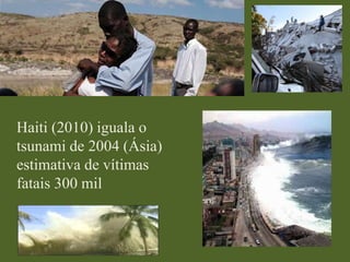 Haiti (2010) iguala o
tsunami de 2004 (Ásia)
estimativa de vítimas
fatais 300 mil

 