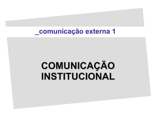 _comunicação externa 1 COMUNICAÇÃO INSTITUCIONAL 