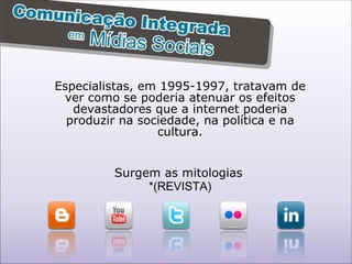Especialistas, em 1995-1997, tratavam de ver como se poderia atenuar os efeitos devastadores que a internet poderia produzir na sociedade, na política e na cultura. Surgem as mitologias   *(REVISTA) 