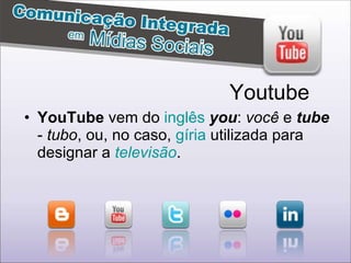 YouTube  vem do  inglês   you :  você  e  tube  -  tubo , ou, no caso,  gíria  utilizada para designar a  televisão .  Youtube 