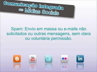 Spam: Envio em massa ou e-mails não solicitados ou outras mensagens, sem clara ou voluntária permissão. 