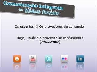 Os usuários  X Os provedores de conteúdo Hoje, usuário e provedor se confundem ! ( Prosumer ) 