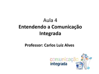 Aula 4
Entendendo a Comunicação
Integrada
Professor: Carlos Luiz Alves
 