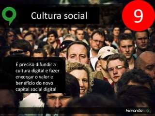 Cultura social 
Cultura social 
É preciso difundir a 
cultura digital e fazer 
enxergar o valor e 
benefício do novo 
capital social digital 
9 
 