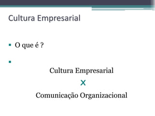 Cultura Empresarial

 O que é ?


              Cultura Empresarial
                       X
        Comunicação Organizacional
 