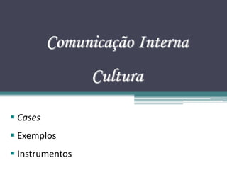 Comunicação Interna
                 Cultura

 Cases
 Exemplos
 Instrumentos
 