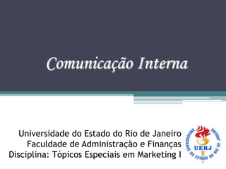 Comunicação Interna


   Universidade do Estado do Rio de Janeiro
     Faculdade de Administração e Finanças
Disciplina: Tópicos Especiais em Marketing I
 