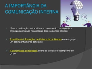  Para a realização do trabalho e a consecução dos objectivos
organizacionais são necessários dois elementos básicos:
 A partilha de informação, de ideias e de problemas entre o grupo,
um acompanhamento constante;
 A transmissão do feedback sobre as tarefas e desempenho do
grupo.
 