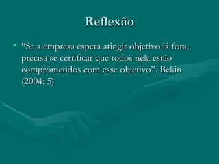 Reflexão
• “Se a empresa espera atingir objetivo lá fora,
  precisa se certificar que todos nela estão
  comprometidos com esse objetivo”. Bekin
  (2004: 5)
 
