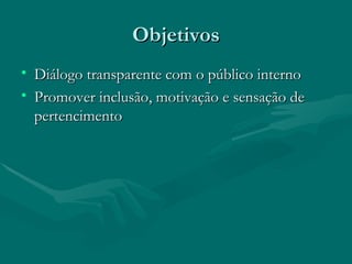 Objetivos
• Diálogo transparente com o público interno
• Promover inclusão, motivação e sensação de
  pertencimento
 