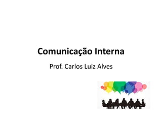 Comunicação Interna
Prof. Carlos Luiz Alves
 